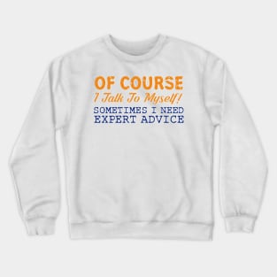 Of Course I Talk To Myself! Sometimes I Need Expert Advice Crewneck Sweatshirt